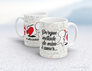 CANECA EM CERÂMICA DIA DOS NAMORADOS - PORQUE METADE DE MIM É AMOR... Caneca em Cerâmica Branca 325ml  Sublimação  